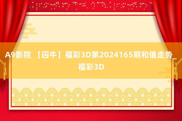 A9影院 【囚牛】福彩3D第2024165期和值走势_福彩3D