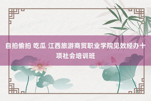 自拍偷拍 吃瓜 江西旅游商贸职业学院见效经办十项社会培训班