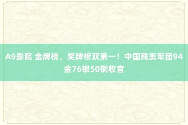 A9影院 金牌榜、奖牌榜双第一！中国残奥军团94金76银50铜收官
