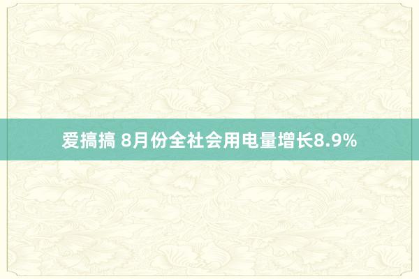 爱搞搞 8月份全社会用电量增长8.9%