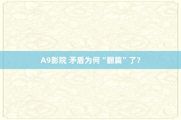 A9影院 矛盾为何“翻篇”了？