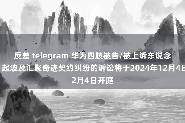 反差 telegram 华为四肢被告/被上诉东说念主的1起波及汇聚奇迹契约纠纷的诉讼将于2024年12月4日开庭