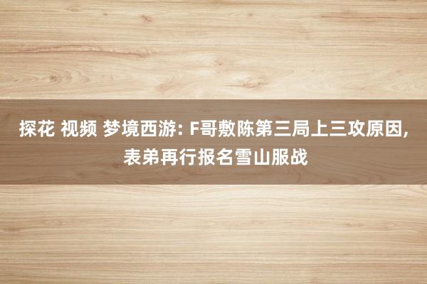 探花 视频 梦境西游: F哥敷陈第三局上三攻原因， 表弟再行报名雪山服战