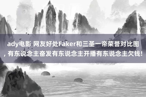 ady电影 网友好处Faker和三圣一帝荣誉对比图, 有东说念主奋发有东说念主开播有东说念主欠钱!