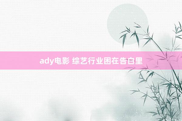 ady电影 综艺行业困在告白里