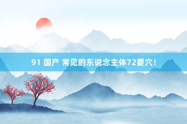 91 国产 常见的东说念主体72要穴！