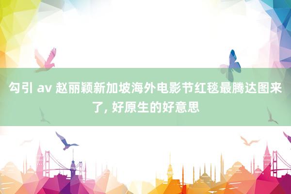 勾引 av 赵丽颖新加坡海外电影节红毯最腾达图来了, 好原生的好意思