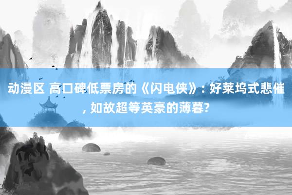 动漫区 高口碑低票房的《闪电侠》: 好莱坞式悲催, 如故超等英豪的薄暮?