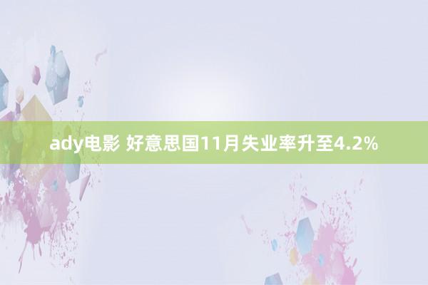 ady电影 好意思国11月失业率升至4.2%