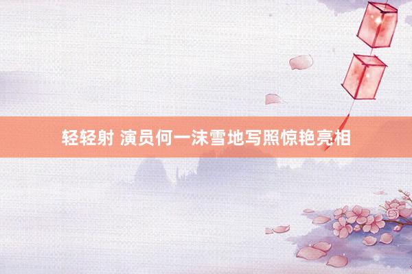 轻轻射 演员何一沫雪地写照惊艳亮相