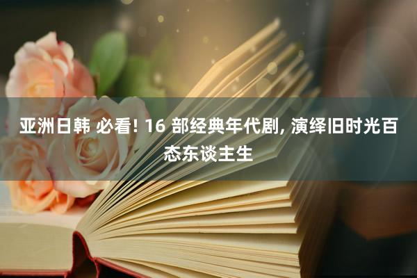 亚洲日韩 必看! 16 部经典年代剧, 演绎旧时光百态东谈主生