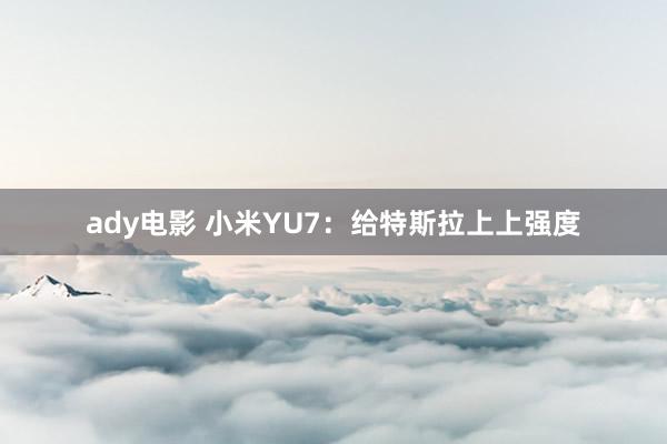 ady电影 小米YU7：给特斯拉上上强度