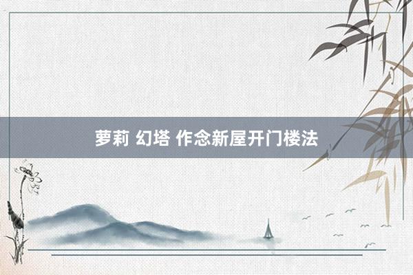 萝莉 幻塔 作念新屋开门楼法