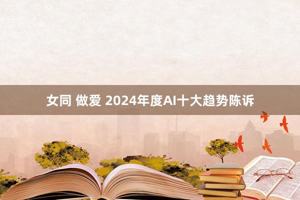 女同 做爱 2024年度AI十大趋势陈诉