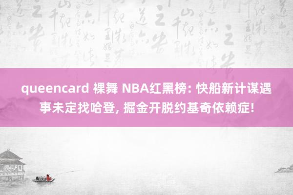 queencard 裸舞 NBA红黑榜: 快船新计谋遇事未定找哈登， 掘金开脱约基奇依赖症!