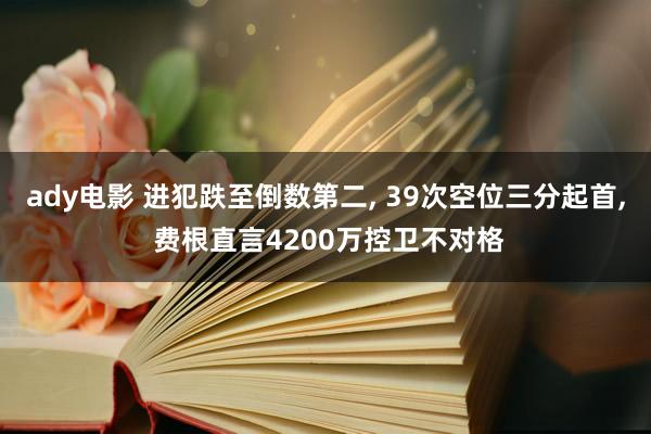 ady电影 进犯跌至倒数第二, 39次空位三分起首, 费根直言4200万控卫不对格