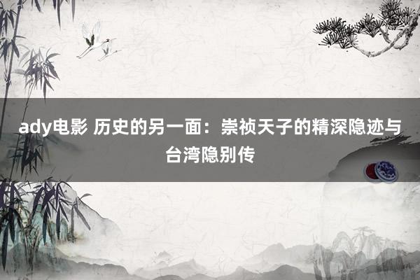 ady电影 历史的另一面：崇祯天子的精深隐迹与台湾隐别传
