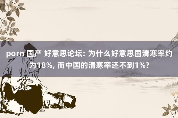 porn 国产 好意思论坛: 为什么好意思国清寒率约为18%, 而中国的清寒率还不到1%?
