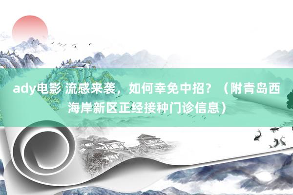 ady电影 流感来袭，如何幸免中招？（附青岛西海岸新区正经接种门诊信息）