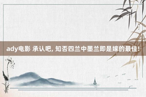 ady电影 承认吧, 知否四兰中墨兰即是嫁的最佳!