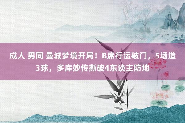 成人 男同 曼城梦境开局！B席行运破门，5场造3球，多库妙传撕破4东谈主防地