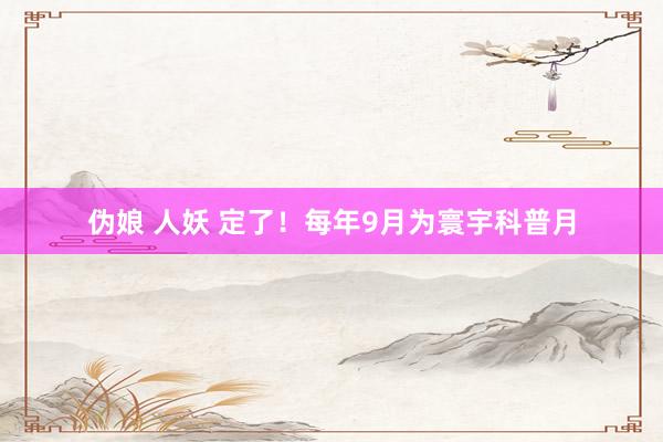 伪娘 人妖 定了！每年9月为寰宇科普月