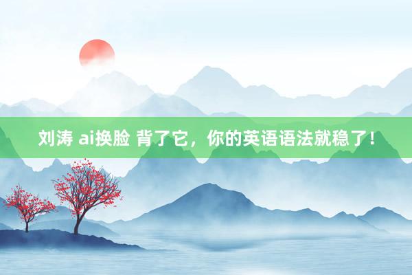 刘涛 ai换脸 背了它，你的英语语法就稳了！