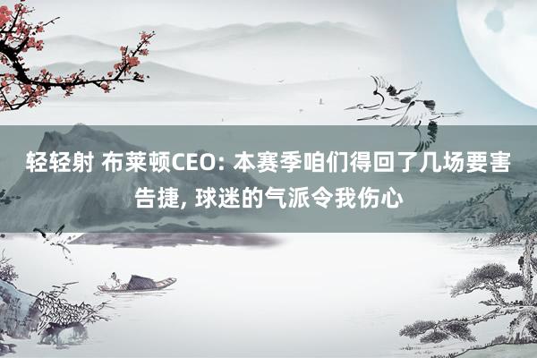 轻轻射 布莱顿CEO: 本赛季咱们得回了几场要害告捷, 球迷的气派令我伤心