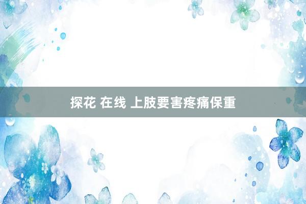 探花 在线 上肢要害疼痛保重