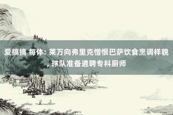 爱搞搞 每体: 莱万向弗里克憎恨巴萨饮食烹调样貌, 球队准备遴聘专科厨师