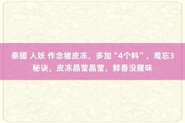泰國 人妖 作念猪皮冻，多加“4个料”，难忘3秘诀，皮冻晶莹晶莹，鲜香没腥味
