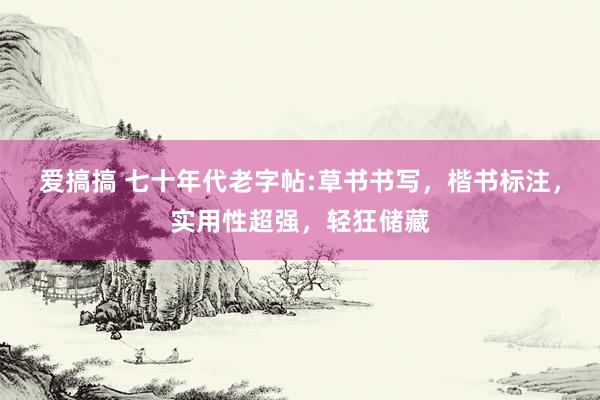 爱搞搞 七十年代老字帖:草书书写，楷书标注，实用性超强，轻狂储藏