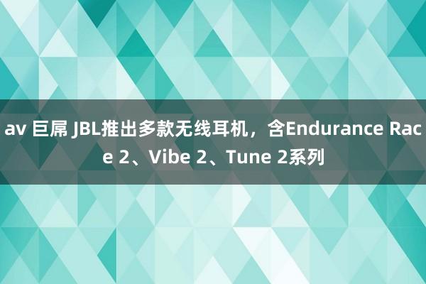 av 巨屌 JBL推出多款无线耳机，含Endurance Race 2、Vibe 2、Tune 2系列