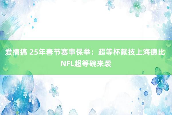 爱搞搞 25年春节赛事保举：超等杯献技上海德比 NFL超等碗来袭