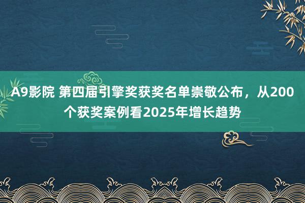 A9影院 第四届引擎奖获奖名单崇敬公布，从200个获奖案例看2025年增长趋势