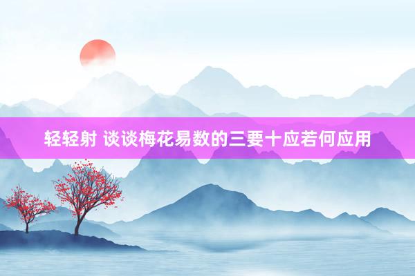 轻轻射 谈谈梅花易数的三要十应若何应用