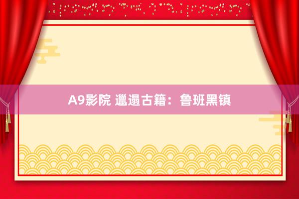 A9影院 邋遢古籍：鲁班黑镇