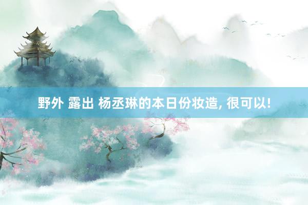 野外 露出 杨丞琳的本日份妆造, 很可以!