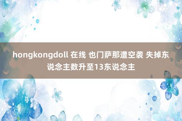 hongkongdoll 在线 也门萨那遭空袭 失掉东说念主数升至13东说念主