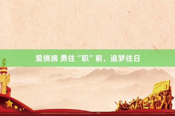 爱搞搞 勇往“职”前，追梦往日
