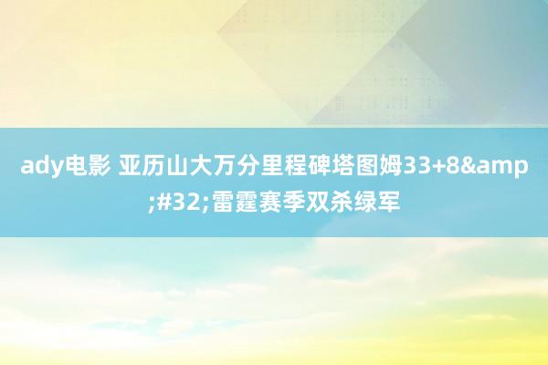 ady电影 亚历山大万分里程碑塔图姆33+8&#32;雷霆赛季双杀绿军