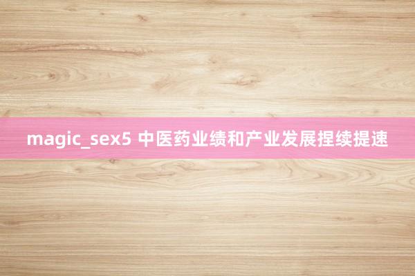 magic_sex5 中医药业绩和产业发展捏续提速