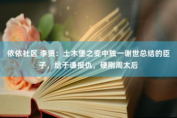 依依社区 李贤：土木堡之变中独一谢世总结的臣子，给于谦报仇，硬刚周太后