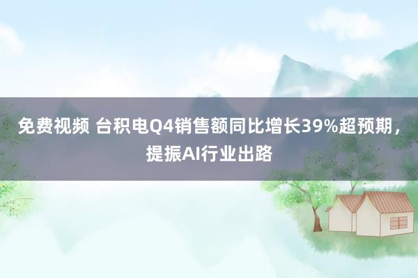 免费视频 台积电Q4销售额同比增长39%超预期，提振AI行业出路