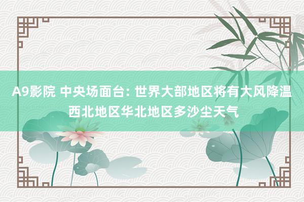 A9影院 中央场面台: 世界大部地区将有大风降温 西北地区华北地区多沙尘天气