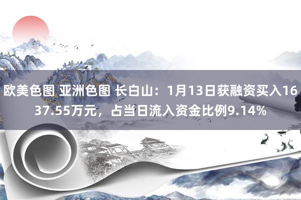 欧美色图 亚洲色图 长白山：1月13日获融资买入1637.55万元，占当日流入资金比例9.14%