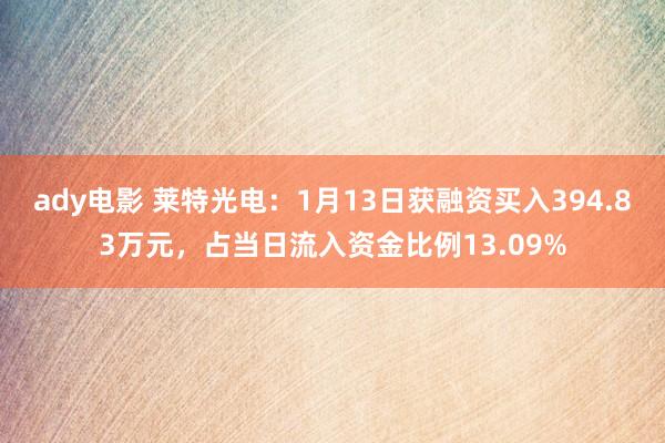ady电影 莱特光电：1月13日获融资买入394.83万元，占当日流入资金比例13.09%