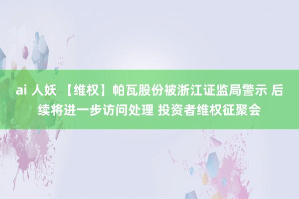 ai 人妖 【维权】帕瓦股份被浙江证监局警示 后续将进一步访问处理 投资者维权征聚会