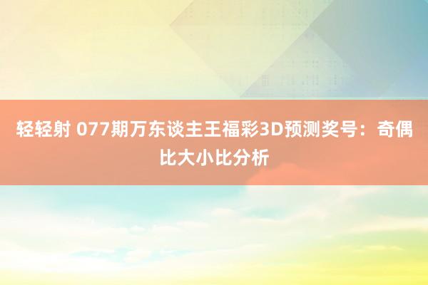 轻轻射 077期万东谈主王福彩3D预测奖号：奇偶比大小比分析