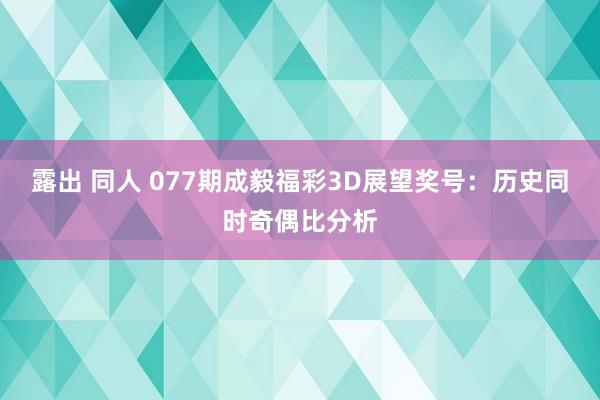 露出 同人 077期成毅福彩3D展望奖号：历史同时奇偶比分析